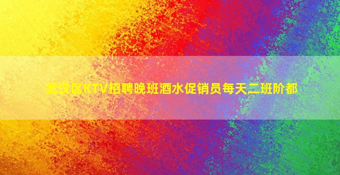 武汉区KTV招聘晚班酒水促销员每天二班阶都
